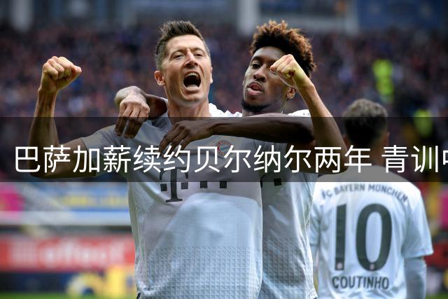 巴萨加薪续约贝尔纳尔两年 青训中场接受新合同