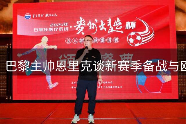 巴黎主帅恩里克谈新赛季备战与欧超杯展望