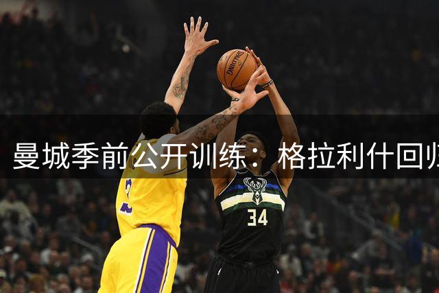 曼城季前公开训练：格拉利什回归 巴西新星因恙缺席