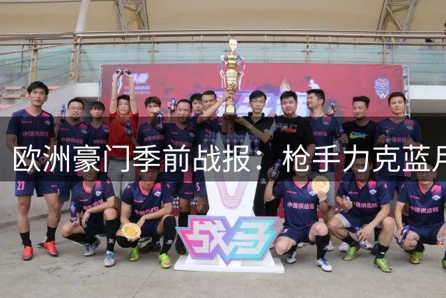 欧洲豪门季前战报：枪手力克蓝月亮 西甲双雄齐奏凯