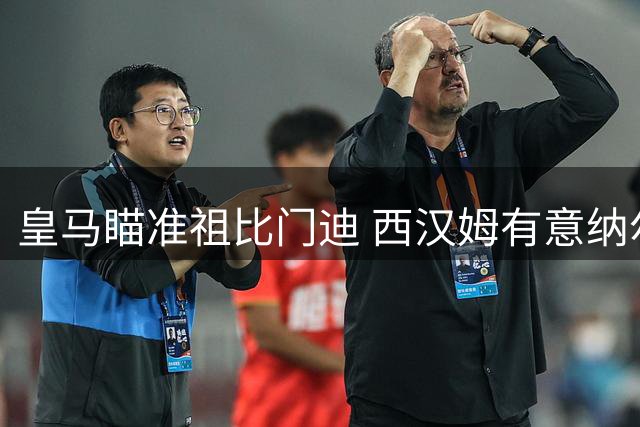 皇马瞄准祖比门迪 西汉姆有意纳尔逊