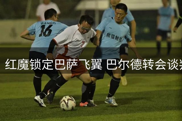 红魔锁定巴萨飞翼 巴尔德转会谈判进行时