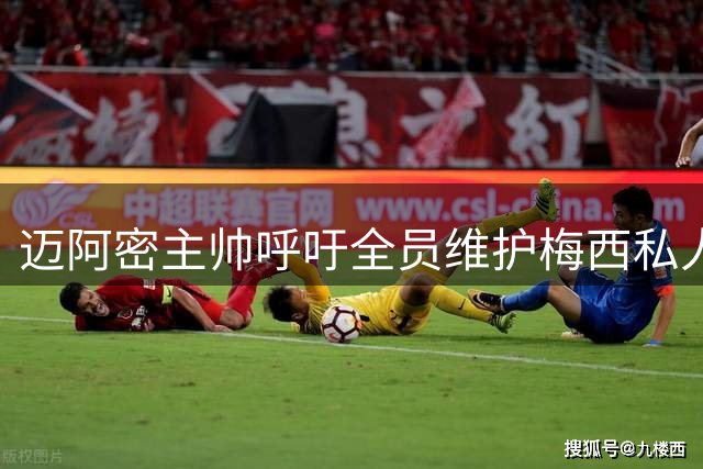 迈阿密主帅呼吁全员维护梅西私人空间