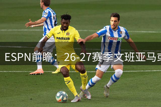 ESPN前瞻：26-27赛季文班亚马或当选MVP兼最佳防守球员